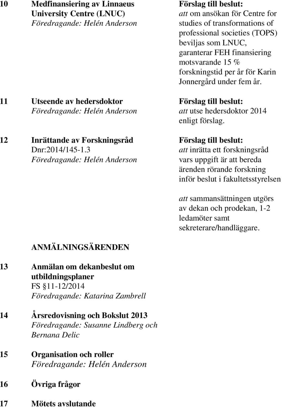 motsvarande 15 % forskningstid per år för Karin Jonnergård under fem år. Förslag till beslut: att utse hedersdoktor 2014 enligt förslag.