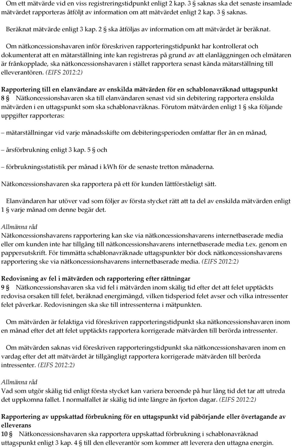 Om nätkoncessionshavaren inför föreskriven rapporteringstidpunkt har kontrollerat och dokumenterat att en mätarställning inte kan registreras på grund av att elanläggningen och elmätaren är