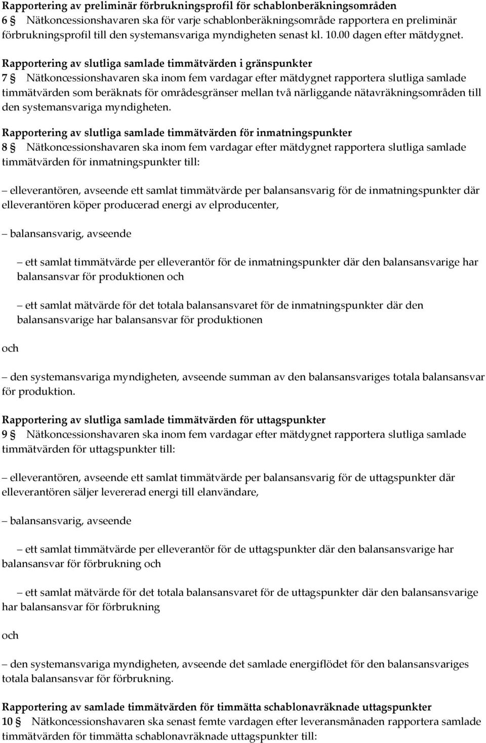 Rapportering av slutliga samlade timmätvärden i gränspunkter 7 Nätkoncessionshavaren ska inom fem vardagar efter mätdygnet rapportera slutliga samlade timmätvärden som beräknats för områdesgränser