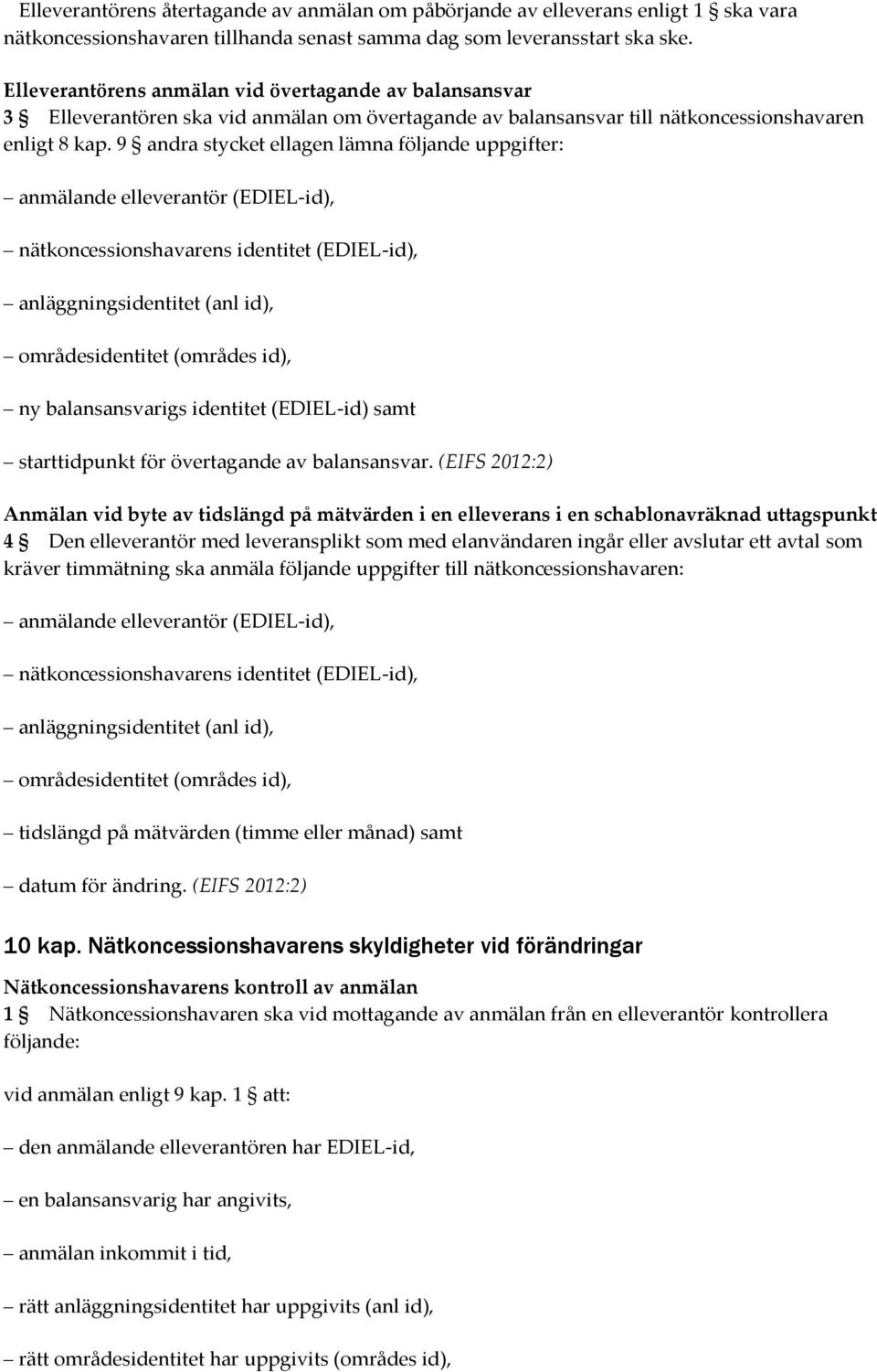 9 andra stycket ellagen lämna följande uppgifter: anmälande elleverantör (EDIEL-id), nätkoncessionshavarens identitet (EDIEL-id), anläggningsidentitet (anl id), områdesidentitet (områdes id), ny