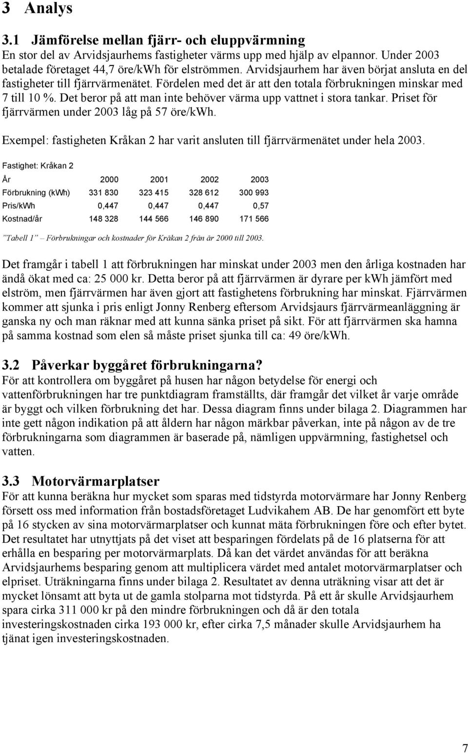 Det beror på att man inte behöver värma upp vattnet i stora tankar. Priset för fjärrvärmen under 2003 låg på 57 öre/kwh.