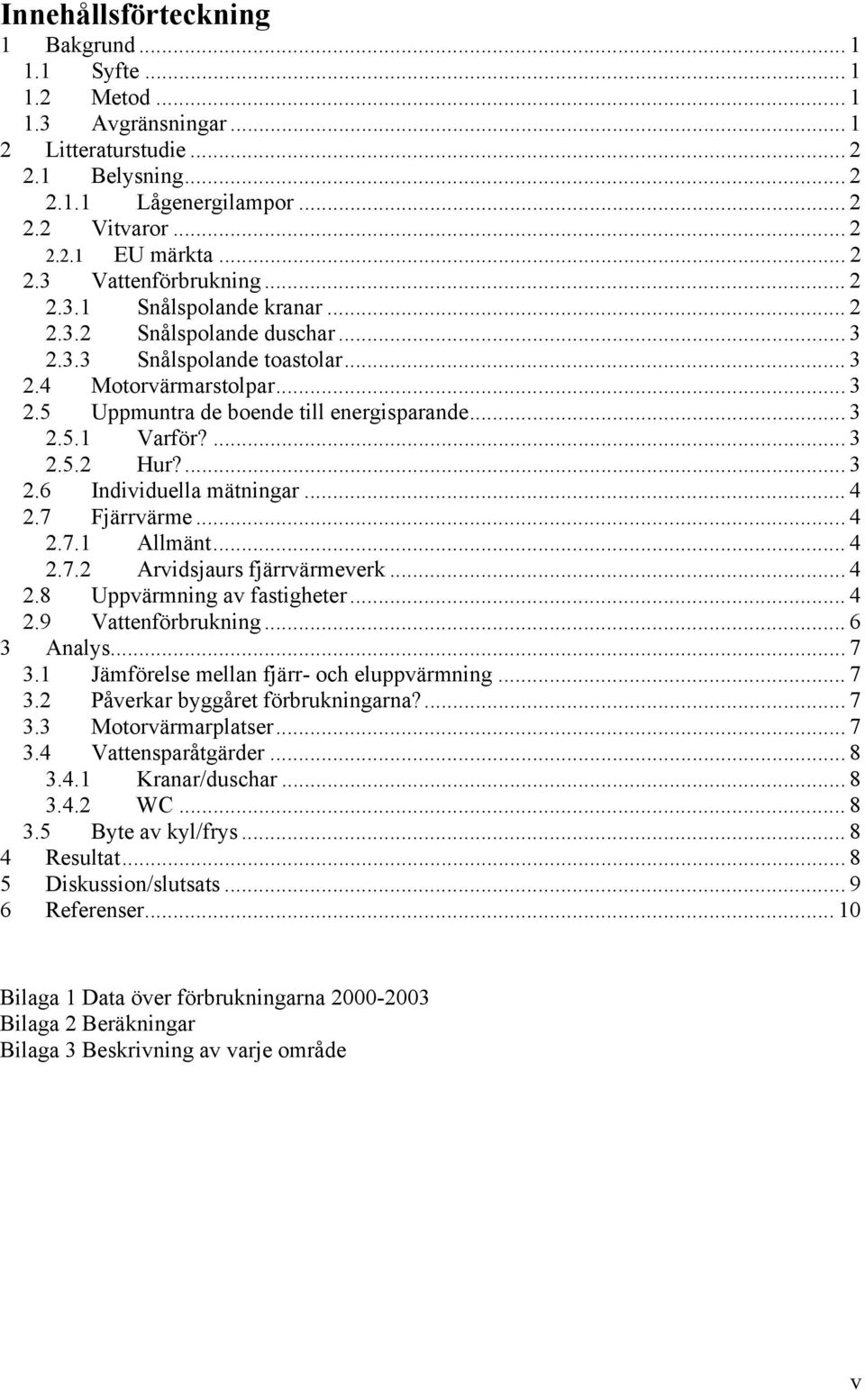 ... 3 2.6 Individuella mätningar... 4 2.7 Fjärrvärme...4 2.7.1 Allmänt... 4 2.7.2 Arvidsjaurs fjärrvärmeverk... 4 2.8 av fastigheter... 4 2.9 Vattenförbrukning... 6 3 Analys... 7 3.