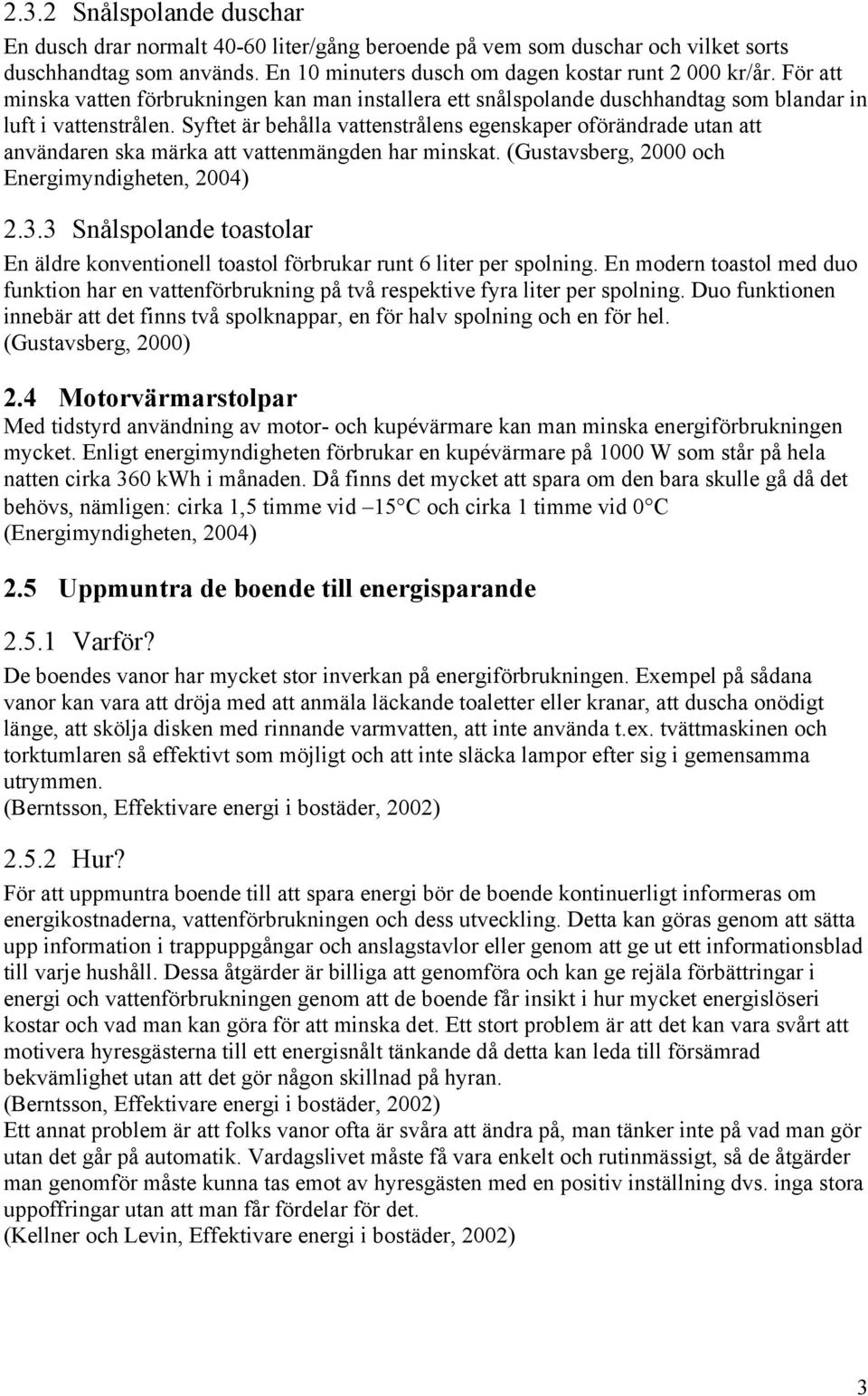 Syftet är behålla vattenstrålens egenskaper oförändrade utan att användaren ska märka att vattenmängden har minskat. (Gustavsberg, 2000 och Energimyndigheten, 2004) 2.3.