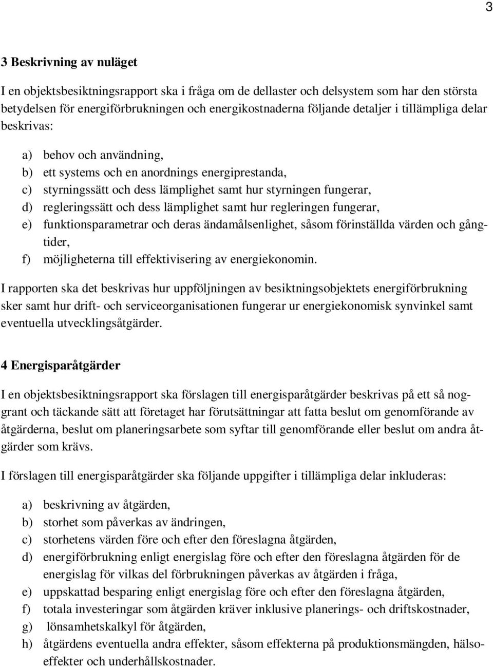 lämplighet samt hur regleringen fungerar, e) funktionsparametrar och deras ändamålsenlighet, såsom förinställda värden och gångtider, f) möjligheterna till effektivisering av energiekonomin.