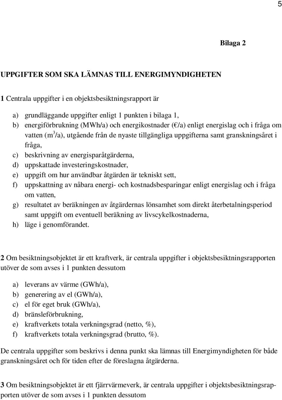 uppskattade investeringskostnader, e) uppgift om hur användbar åtgärden är tekniskt sett, f) uppskattning av nåbara energi- och kostnadsbesparingar enligt energislag och i fråga om vatten, g)