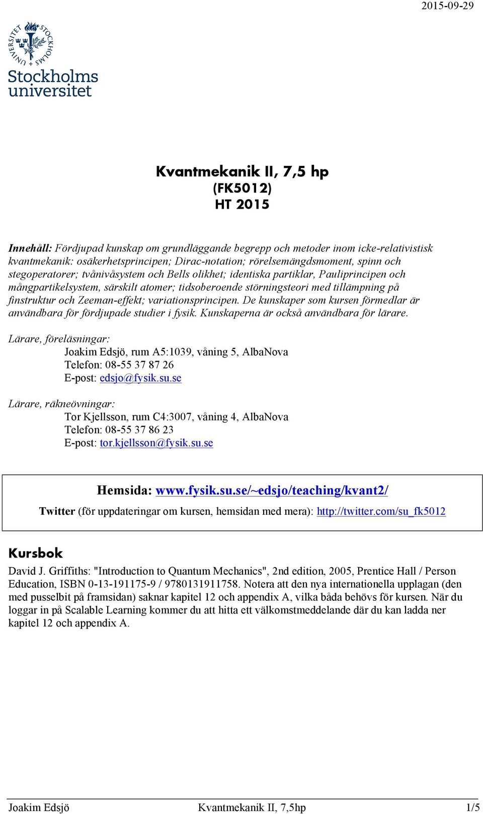 tillämpning på finstruktur och Zeeman-effekt; variationsprincipen. De kunskaper som kursen förmedlar är användbara för fördjupade studier i fysik. Kunskaperna är också användbara för lärare.