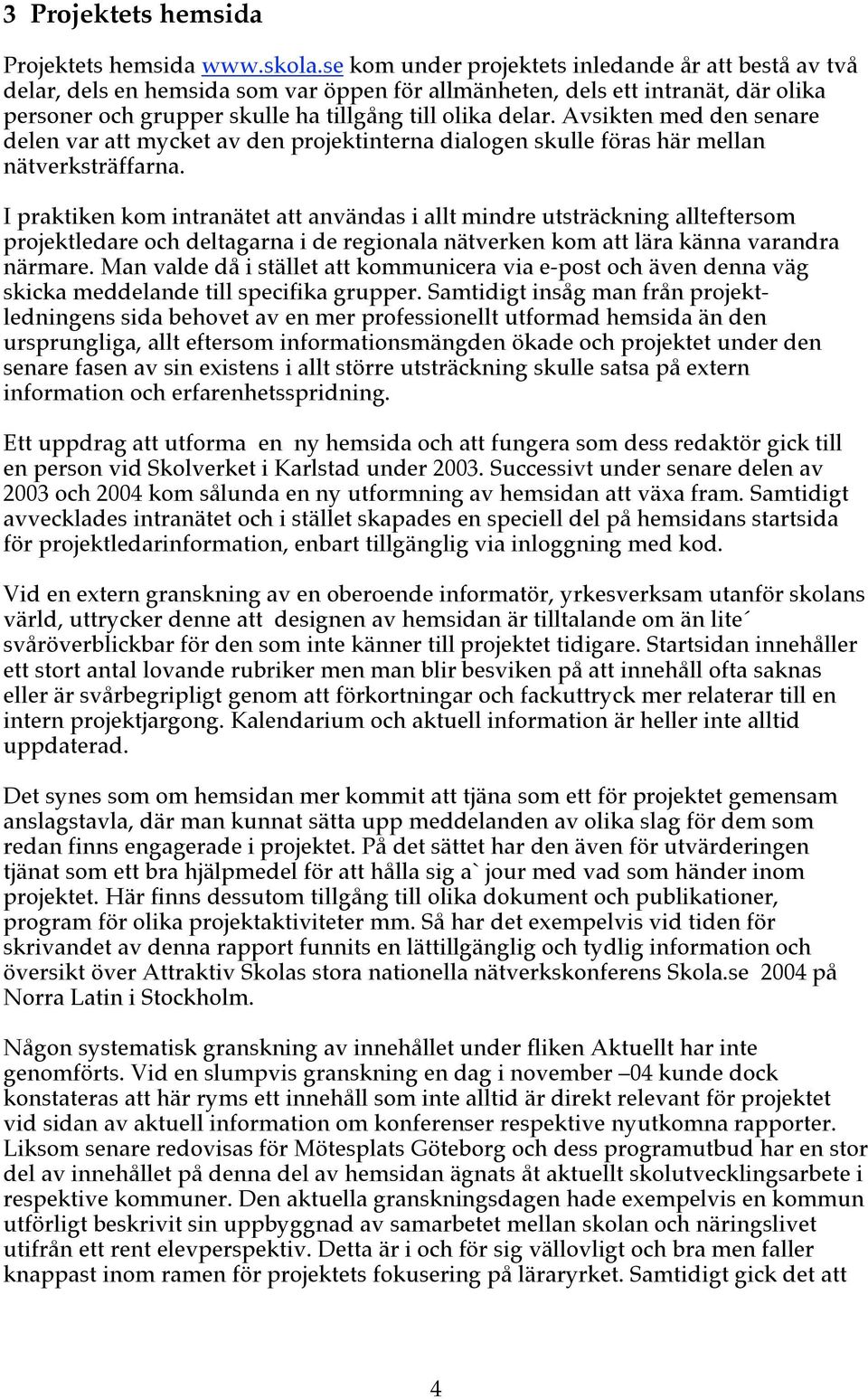 Avsikten med den senare delen var att mycket av den projektinterna dialogen skulle föras här mellan nätverksträffarna.