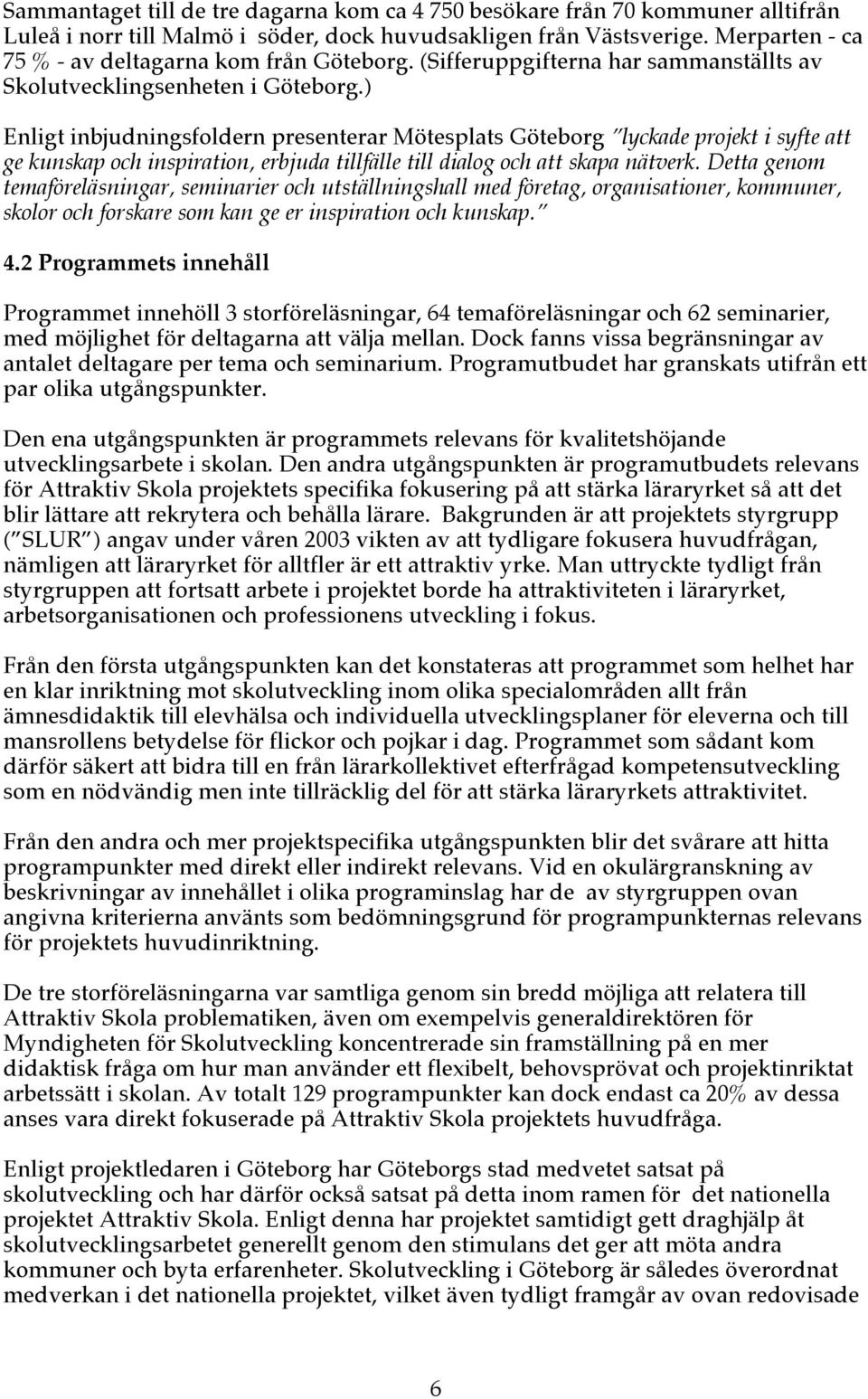 ) Enligt inbjudningsfoldern presenterar Mötesplats Göteborg lyckade projekt i syfte att ge kunskap och inspiration, erbjuda tillfälle till dialog och att skapa nätverk.