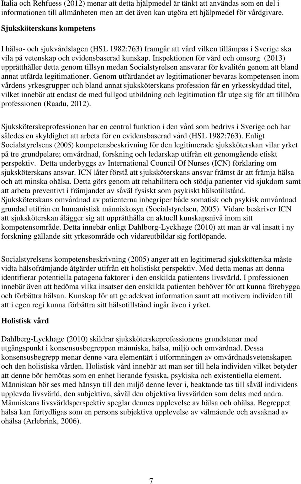 Inspektionen för vård och omsorg (2013) upprätthåller detta genom tillsyn medan Socialstyrelsen ansvarar för kvalitén genom att bland annat utfärda legitimationer.