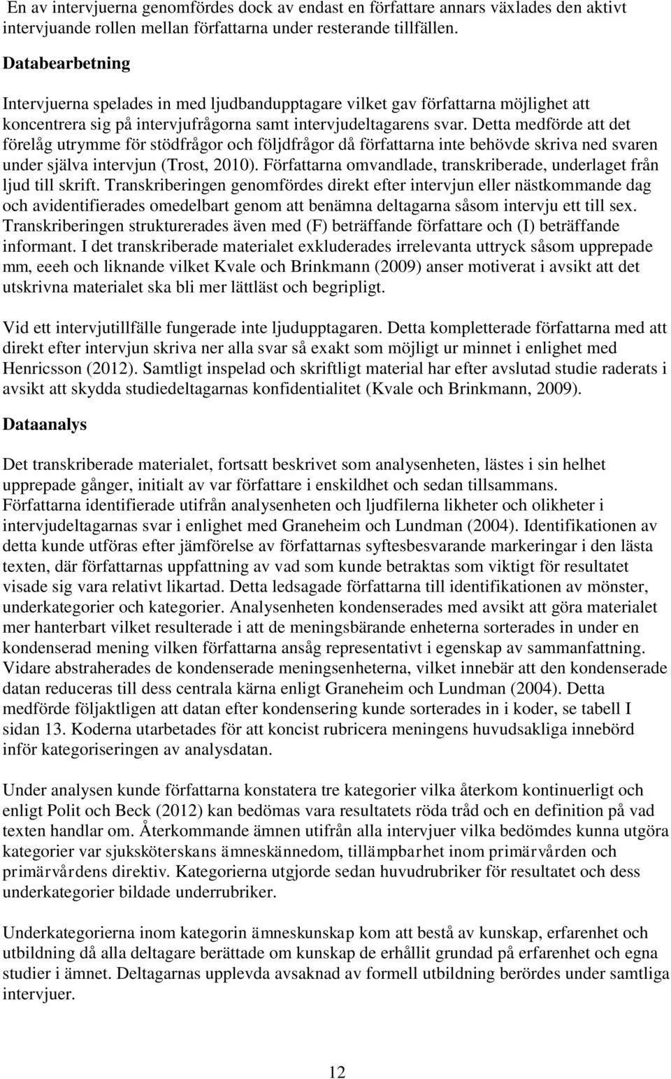 Detta medförde att det förelåg utrymme för stödfrågor och följdfrågor då författarna inte behövde skriva ned svaren under själva intervjun (Trost, 2010).