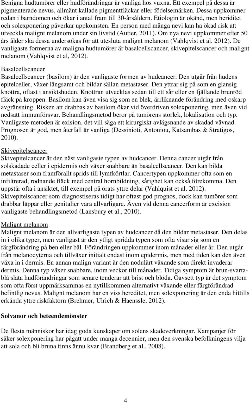 En person med många nevi kan ha ökad risk att utveckla malignt melanom under sin livstid (Autier, 2011).