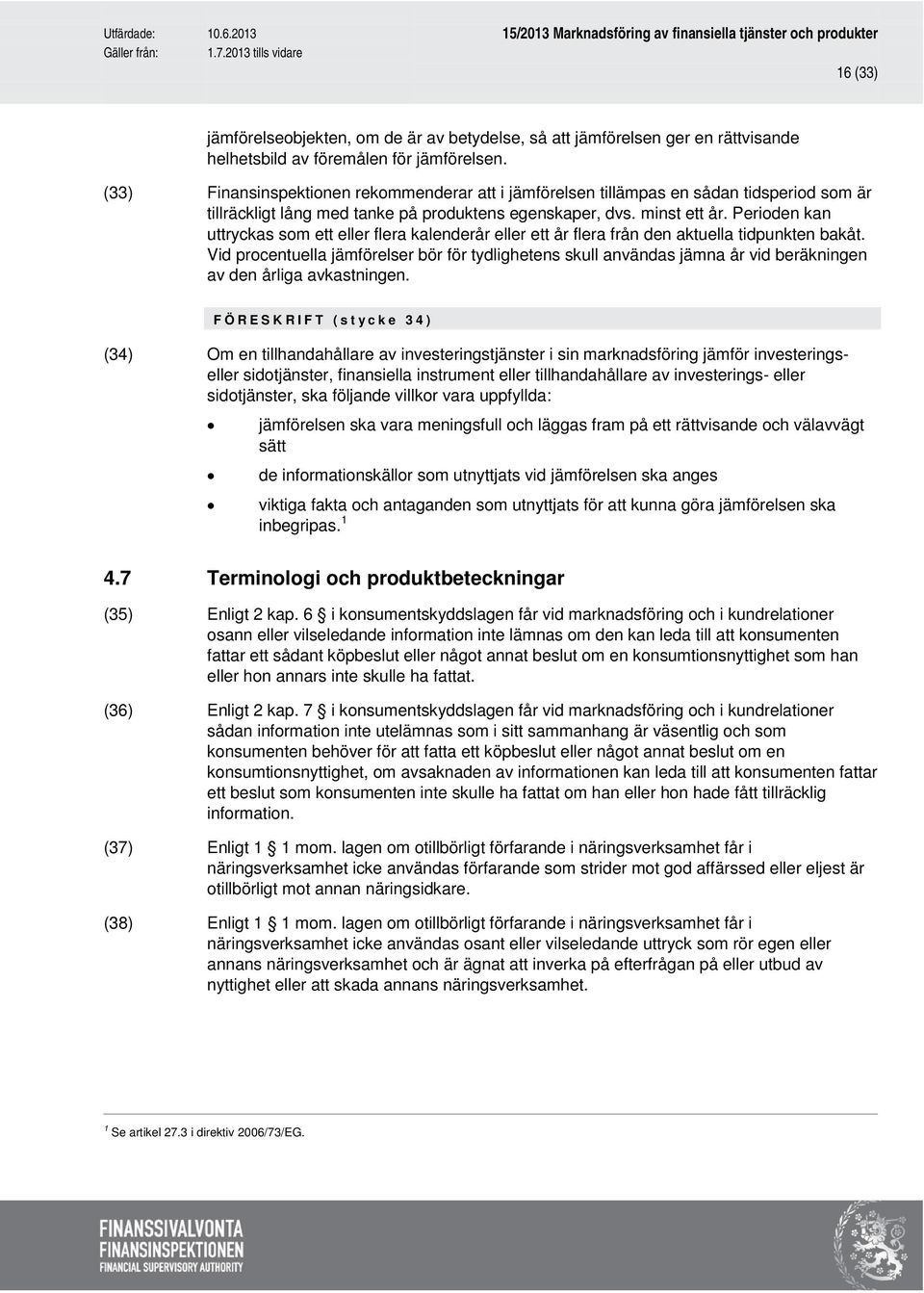 Perioden kan uttryckas som ett eller flera kalenderår eller ett år flera från den aktuella tidpunkten bakåt.