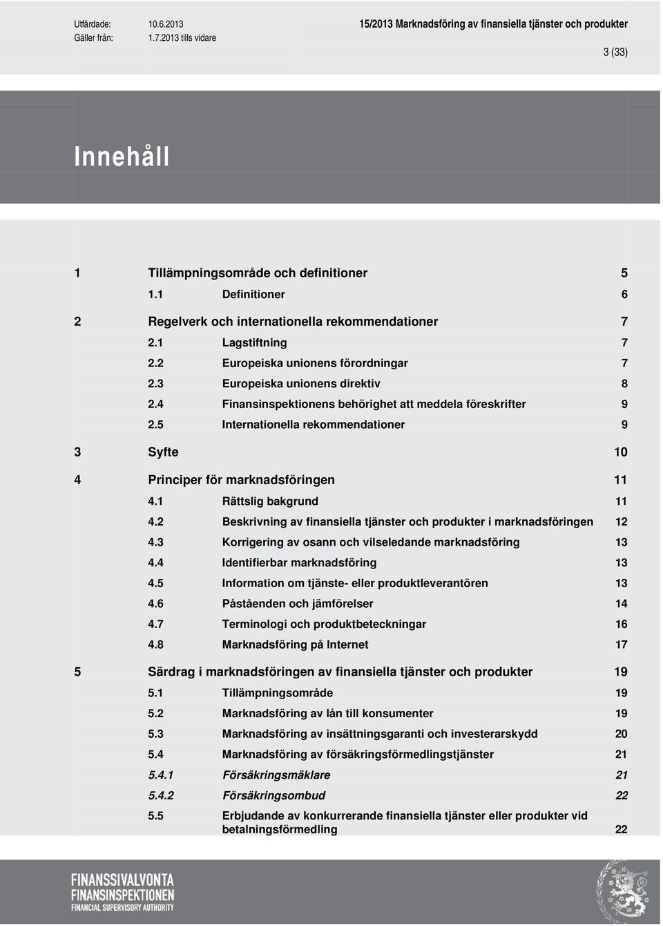 1 Rättslig bakgrund 11 4.2 Beskrivning av finansiella tjänster och produkter i marknadsföringen 12 4.3 Korrigering av osann och vilseledande marknadsföring 13 4.4 Identifierbar marknadsföring 13 4.