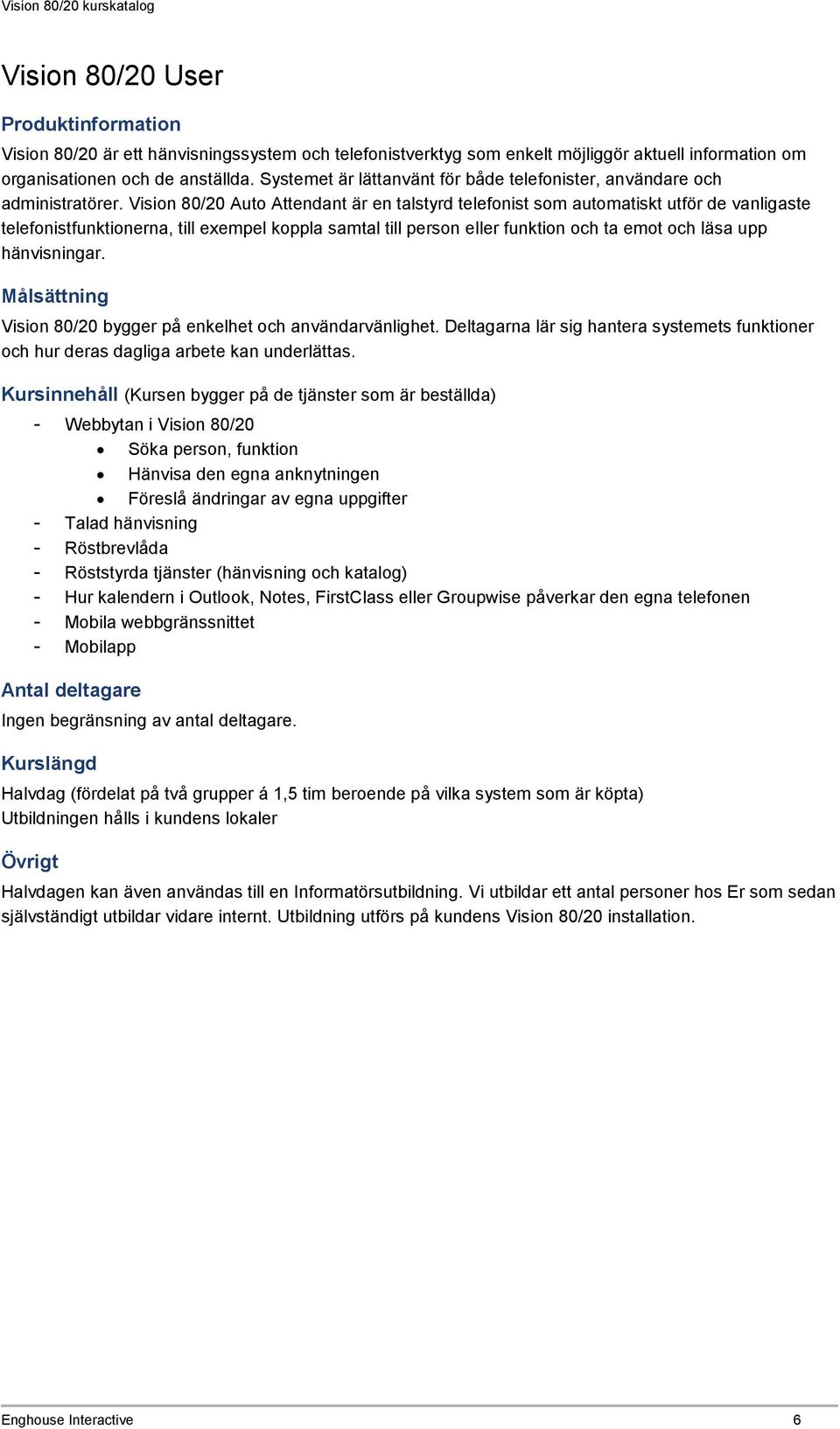 Vision 80/20 Auto Attendant är en talstyrd telefonist som automatiskt utför de vanligaste telefonistfunktionerna, till exempel koppla samtal till person eller funktion och ta emot och läsa upp