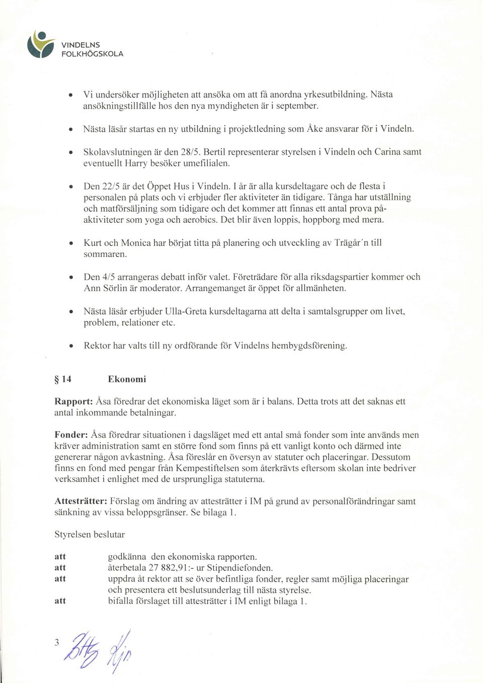 Bertil representerar styrelsen i Vindeln ch Carina samt eventuellt Harrv besker umefi lialen. Den 2215 iir det Oppet Hus i Vindeln.