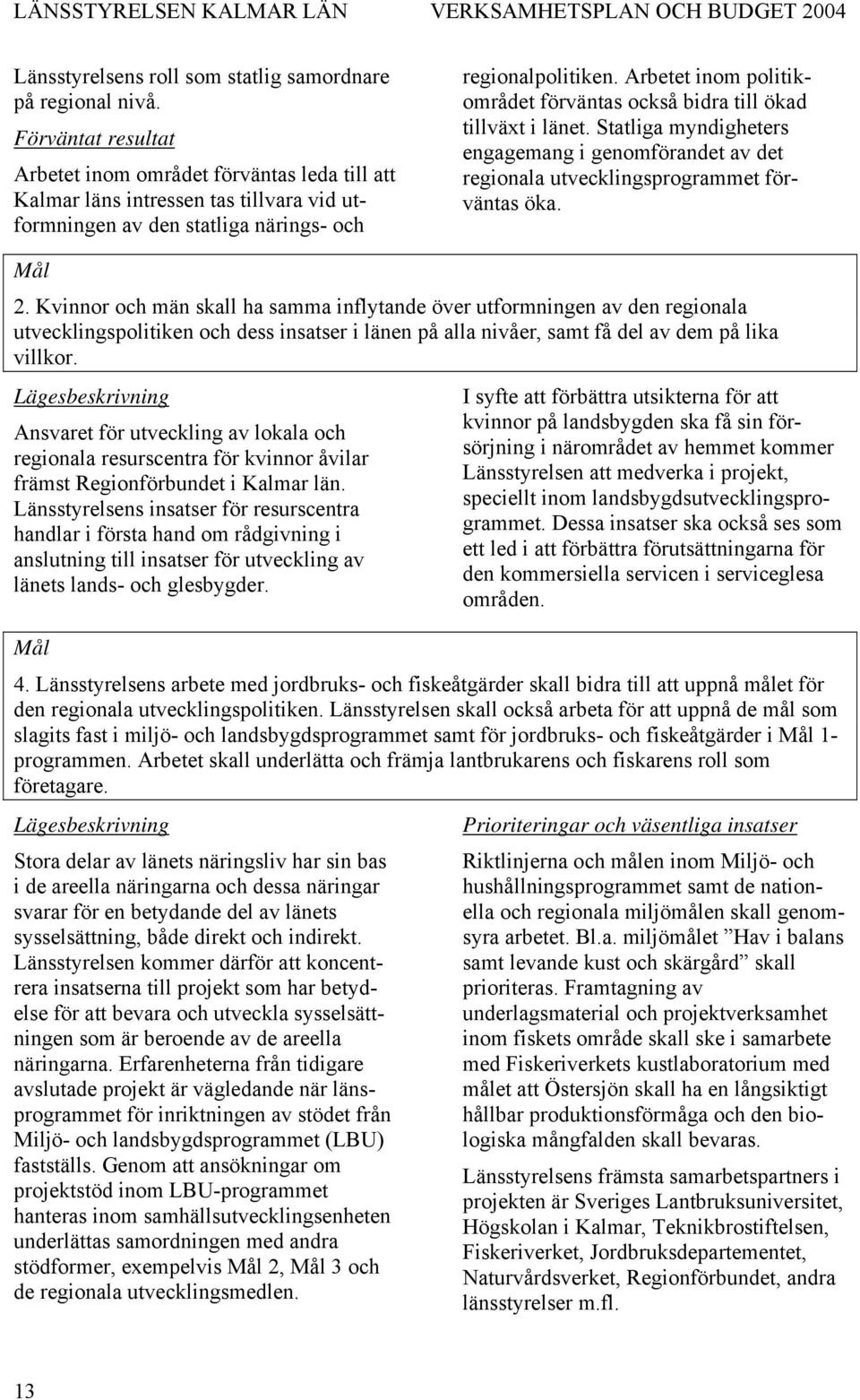 Arbetet inom politikområdet förväntas också bidra till ökad tillväxt i länet. Statliga myndigheters engagemang i genomförandet av det regionala utvecklingsprogrammet förväntas öka. 2.