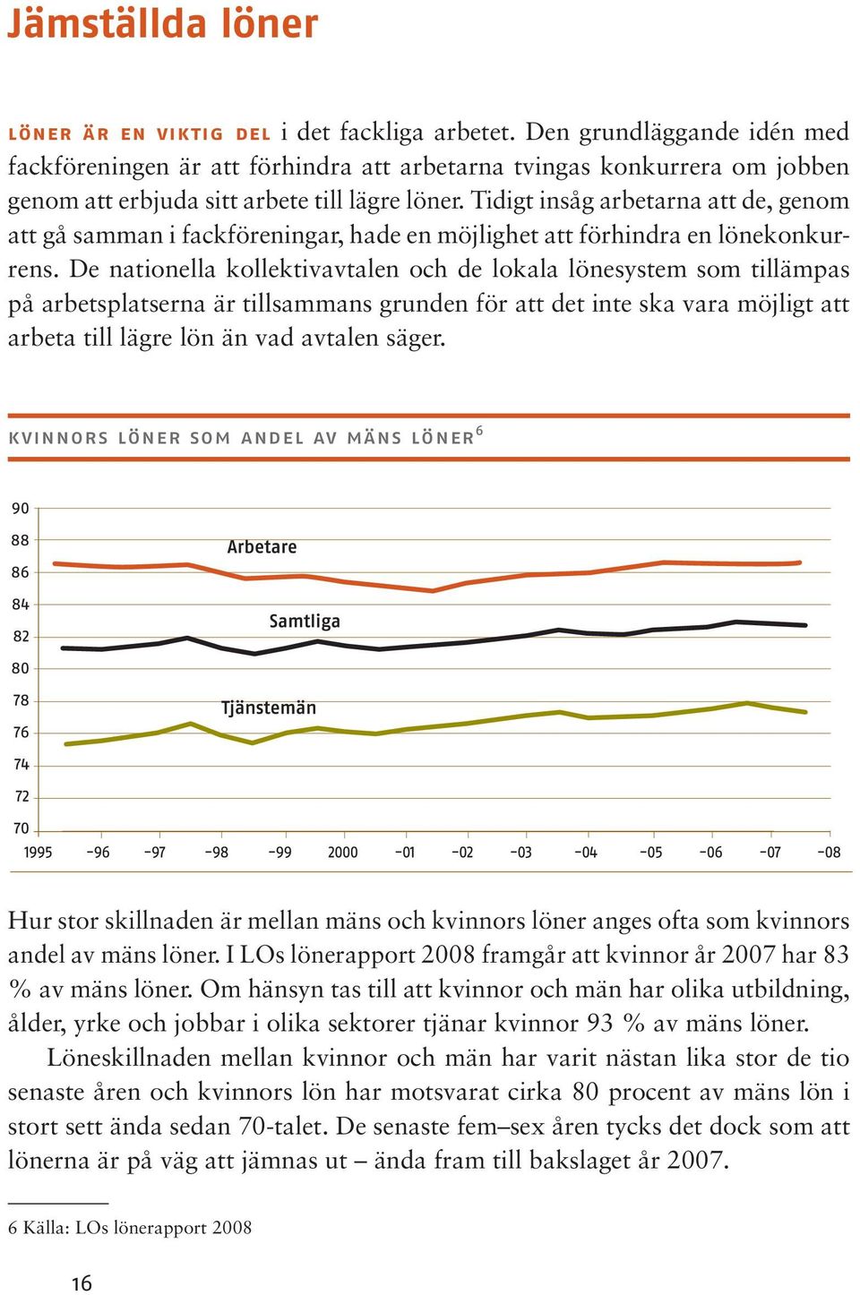 Tidigt insåg arbetarna att de, genom att gå samman i fackföreningar, hade en möjlighet att förhindra en lönekonkurrens.