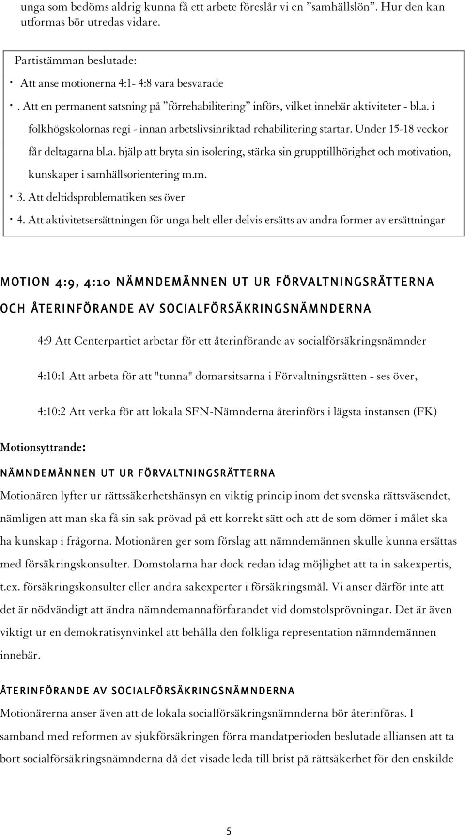 Under 15-18 veckor får deltagarna bl.a. hjälp att bryta sin isolering, stärka sin grupptillhörighet och motivation, kunskaper i samhällsorientering m.m. 3. Att deltidsproblematiken ses över 4.