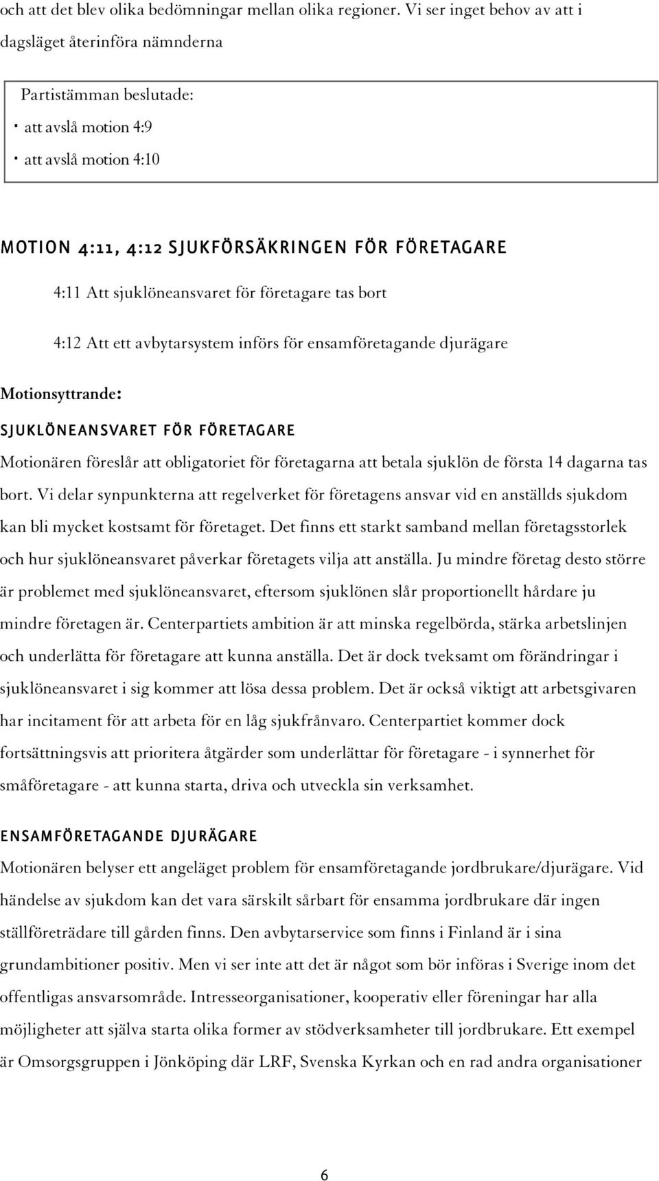 sjuklöneansvaret för företagare tas bort 4:12 Att ett avbytarsystem införs för ensamföretagande djurägare Motionsyttrande: SJUKLÖNEANSVARET FÖR FÖRETAGARE Motionären föreslår att obligatoriet för