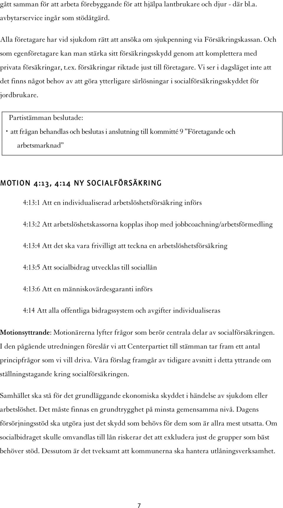 försäkringar riktade just till företagare. Vi ser i dagsläget inte att det finns något behov av att göra ytterligare särlösningar i socialförsäkringsskyddet för jordbrukare.