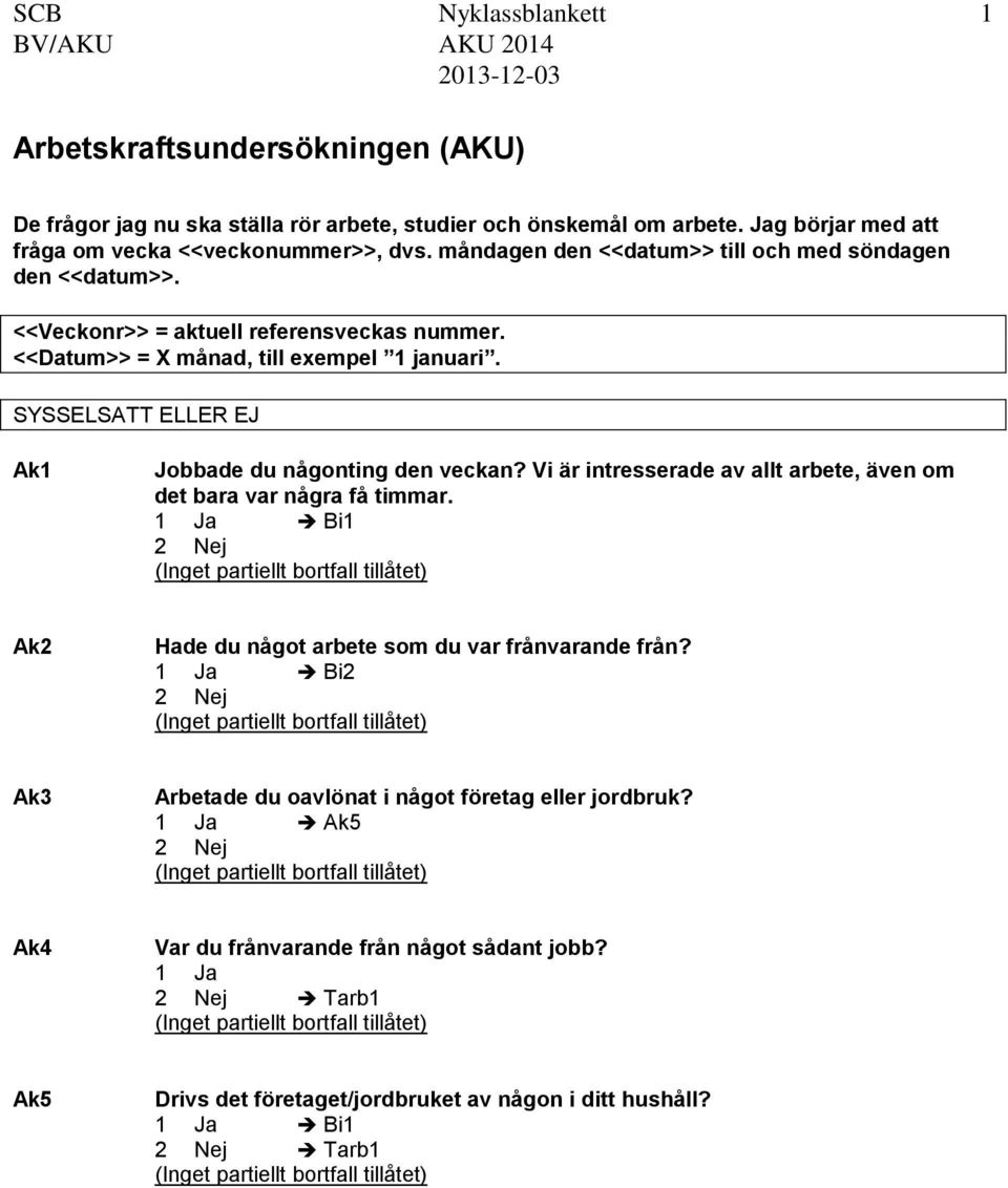 <<Datum>> = X månad, till exempel 1 januari. SYSSELSATT ELLER EJ Ak1 Jobbade du någonting den veckan? Vi är intresserade av allt arbete, även om det bara var några få timmar.