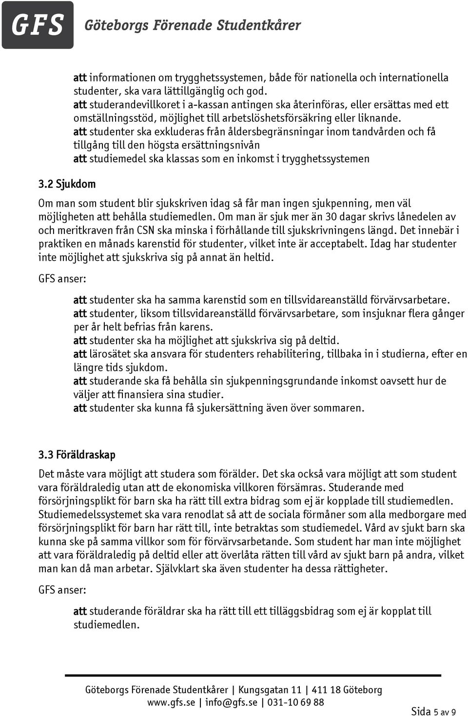 att studenter ska exkluderas från åldersbegränsningar inom tandvården och få tillgång till den högsta ersättningsnivån att studiemedel ska klassas som en inkomst i trygghetssystemen Om man som