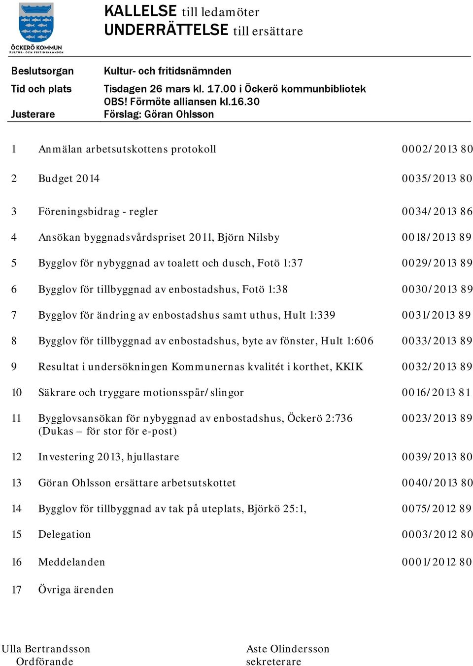 0018/2013 89 5 Bygglov för nybyggnad av toalett och dusch, Fotö 1:37 0029/2013 89 6 Bygglov för tillbyggnad av enbostadshus, Fotö 1:38 0030/2013 89 7 Bygglov för ändring av enbostadshus samt uthus,