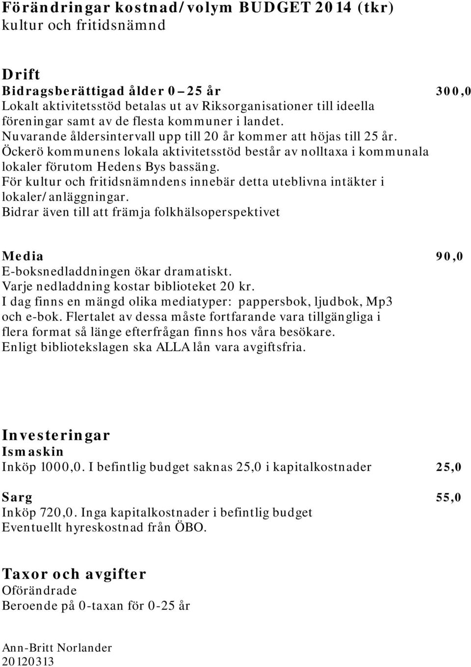 Öckerö kommunens lokala aktivitetsstöd består av nolltaxa i kommunala lokaler förutom Hedens Bys bassäng. För kultur och fritidsnämndens innebär detta uteblivna intäkter i lokaler/anläggningar.