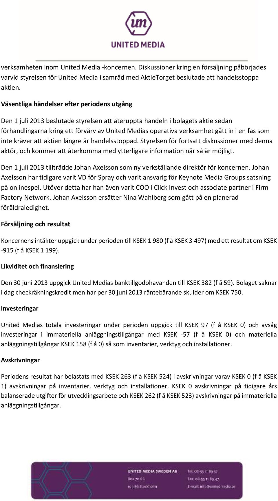 gått in i en fas som inte kräver att aktien längre är handelsstoppad. Styrelsen för fortsatt diskussioner med denna aktör, och kommer att återkomma med ytterligare information när så är möjligt.