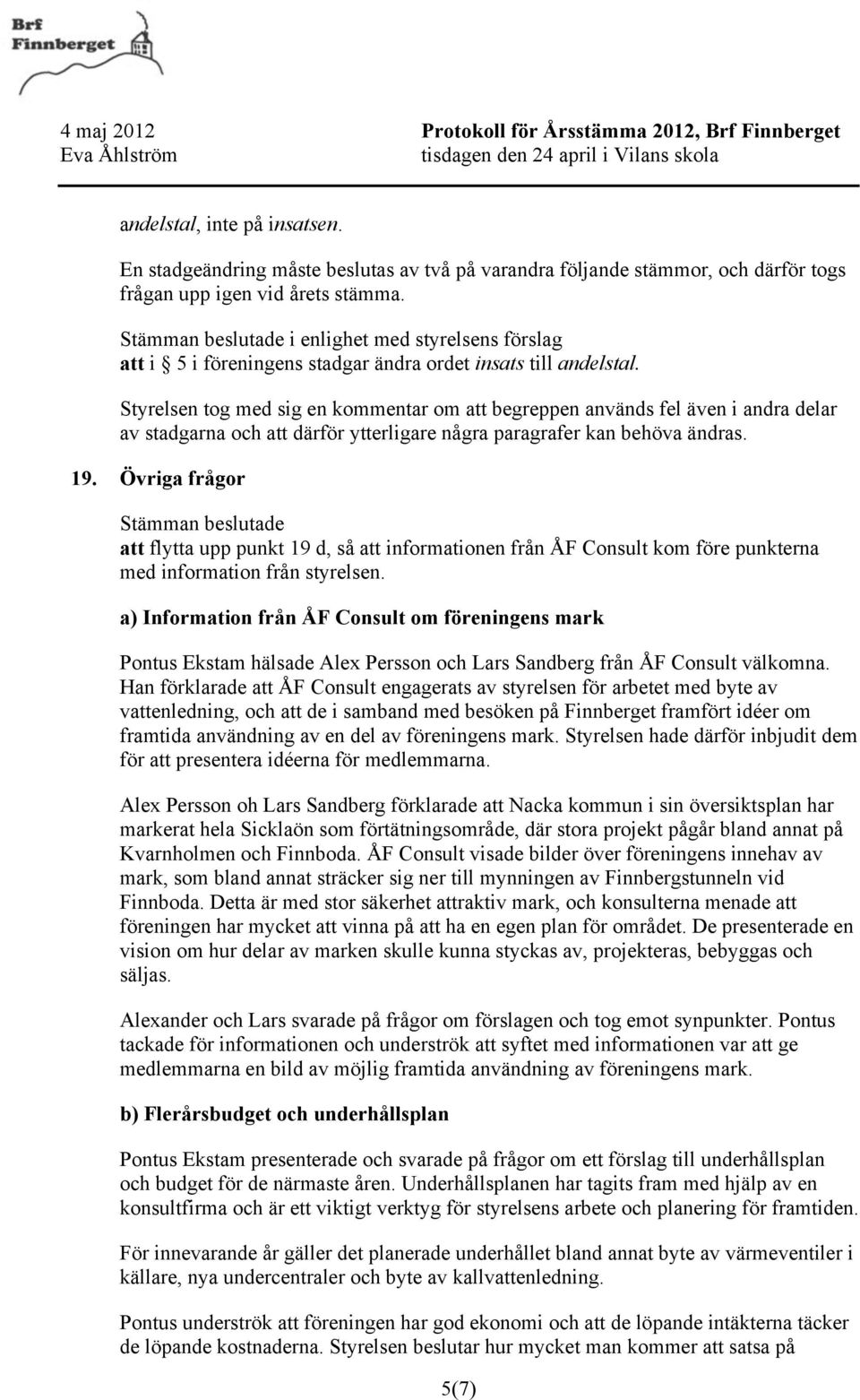 Styrelsen tog med sig en kommentar om att begreppen används fel även i andra delar av stadgarna och att därför ytterligare några paragrafer kan behöva ändras. 19.