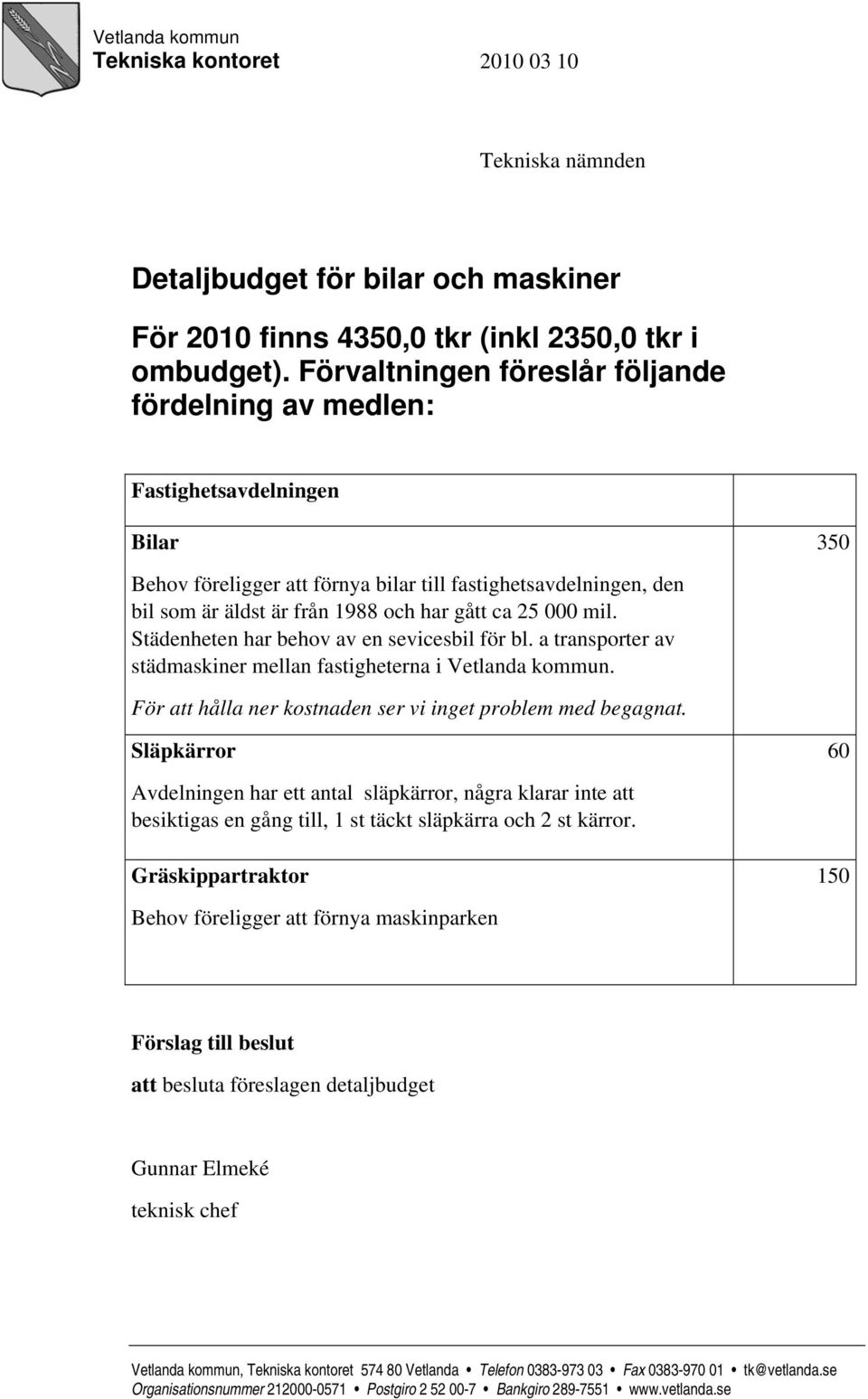 25 000 mil. Städenheten har behov av en sevicesbil för bl. a transporter av städmaskiner mellan fastigheterna i Vetlanda kommun. För att hålla ner kostnaden ser vi inget problem med begagnat.