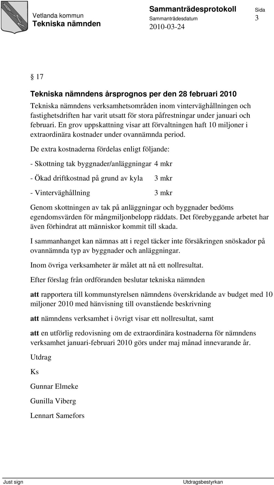 De extra kostnaderna fördelas enligt följande: - Skottning tak byggnader/anläggningar 4 mkr - Ökad driftkostnad på grund av kyla 3 mkr - Vinterväghållning 3 mkr Genom skottningen av tak på