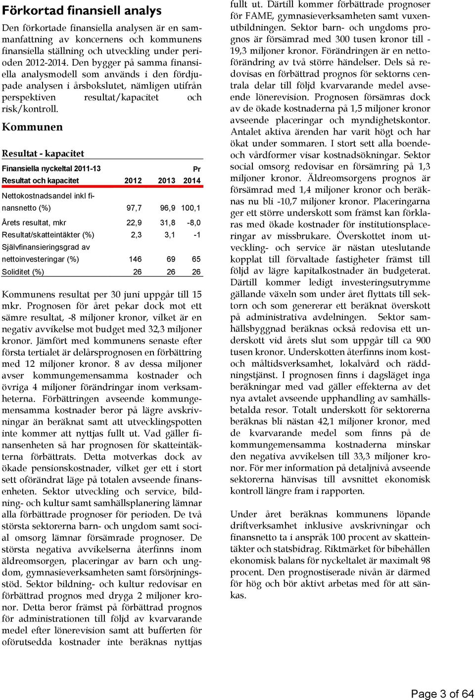 Kommunen Resultat - kapacitet Finansiella nyckeltal 2011-13 Resultat och kapacitet 2012 2013 Pr 2014 Nettokostnadsandel inkl finansnetto (%) 97,7 96,9 100,1 Årets resultat, mkr 22,9 31,8-8,0