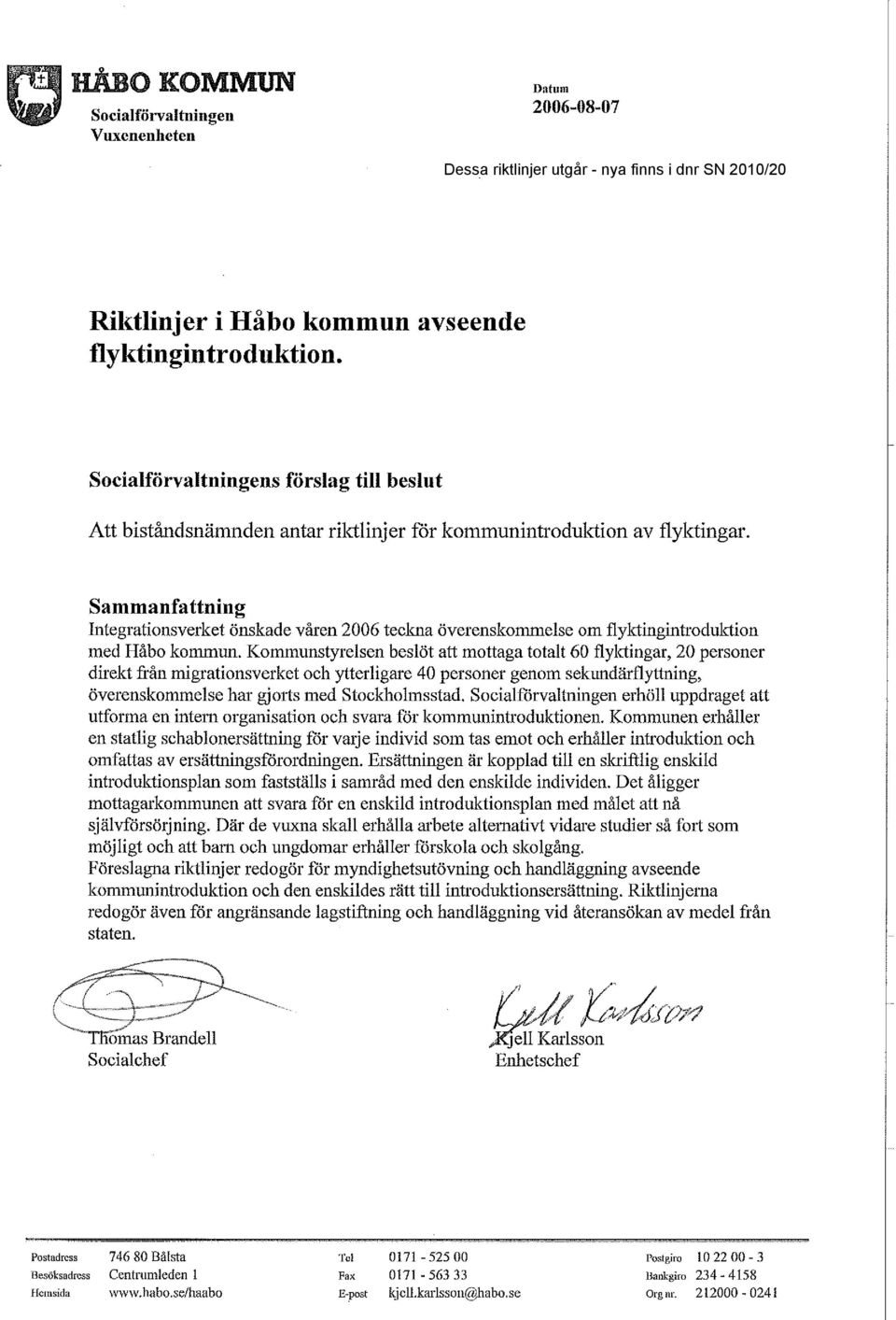 Sammanfa ttning Integrationsverket önskade våren 2006 teckna överenskommelse om flyktingintroduktion med Håbo kommun.