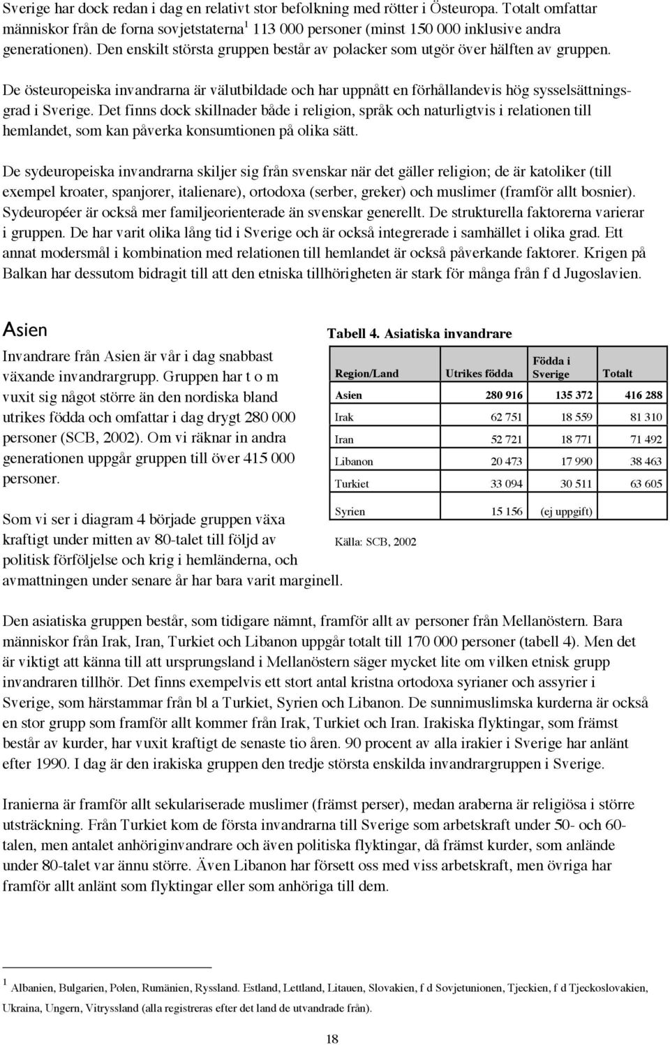 Det finns dock skillnader både i religion, språk och naturligtvis i relationen till hemlandet, som kan påverka konsumtionen på olika sätt.