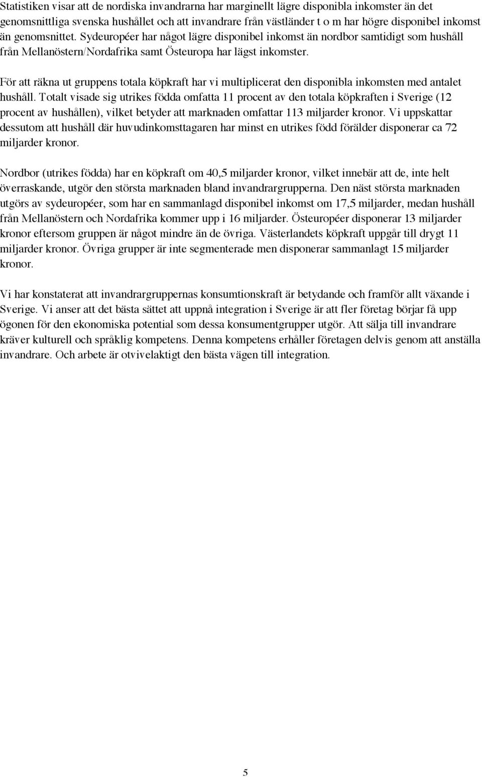 För att räkna ut gruppens totala köpkraft har vi multiplicerat den disponibla inkomsten med antalet hushåll.