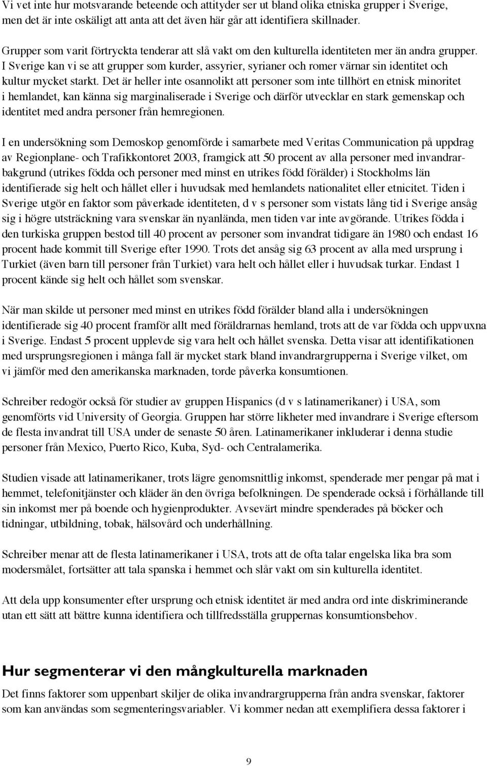 I Sverige kan vi se att grupper som kurder, assyrier, syrianer och romer värnar sin identitet och kultur mycket starkt.