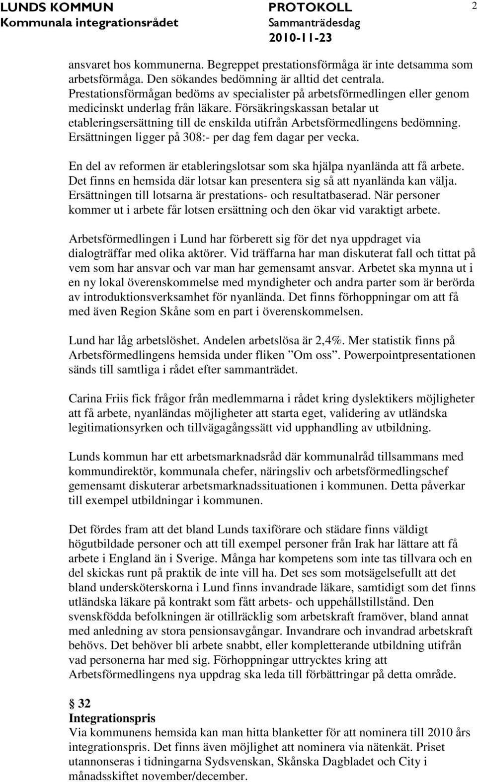 Försäkringskassan betalar ut etableringsersättning till de enskilda utifrån Arbetsförmedlingens bedömning. Ersättningen ligger på 308:- per dag fem dagar per vecka.