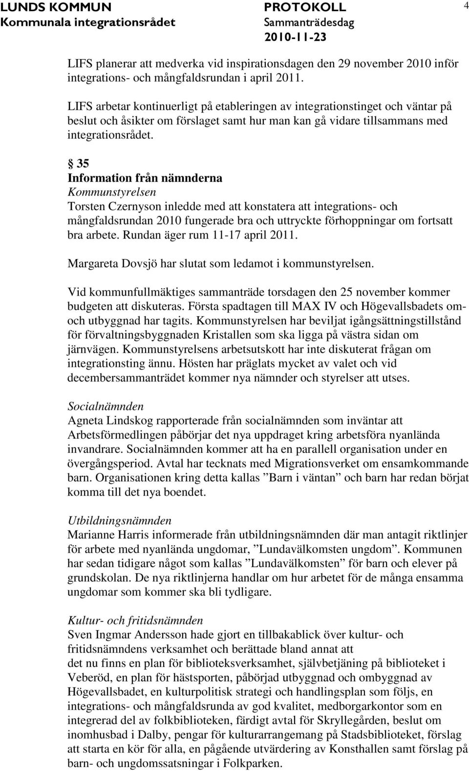 35 Information från nämnderna Torsten Czernyson inledde med att konstatera att integrations- och mångfaldsrundan 2010 fungerade bra och uttryckte förhoppningar om fortsatt bra arbete.