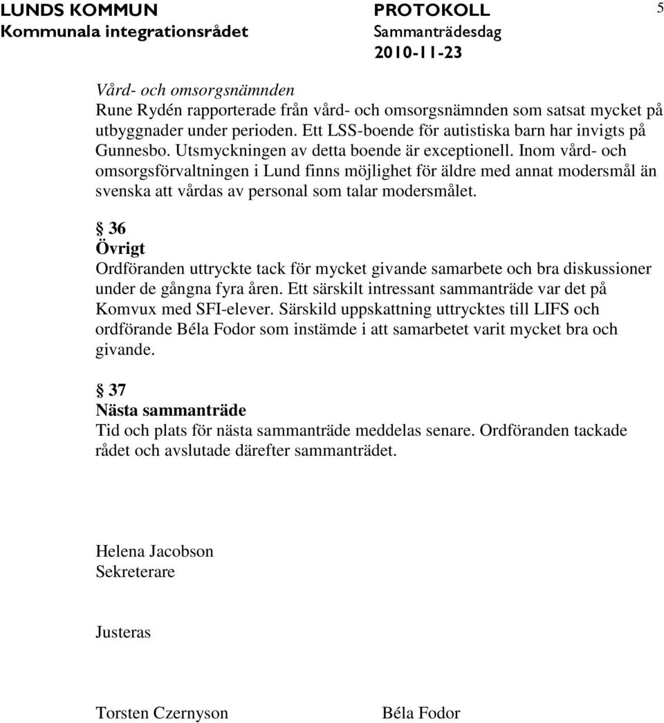 36 Övrigt Ordföranden uttryckte tack för mycket givande samarbete och bra diskussioner under de gångna fyra åren. Ett särskilt intressant sammanträde var det på Komvux med SFI-elever.