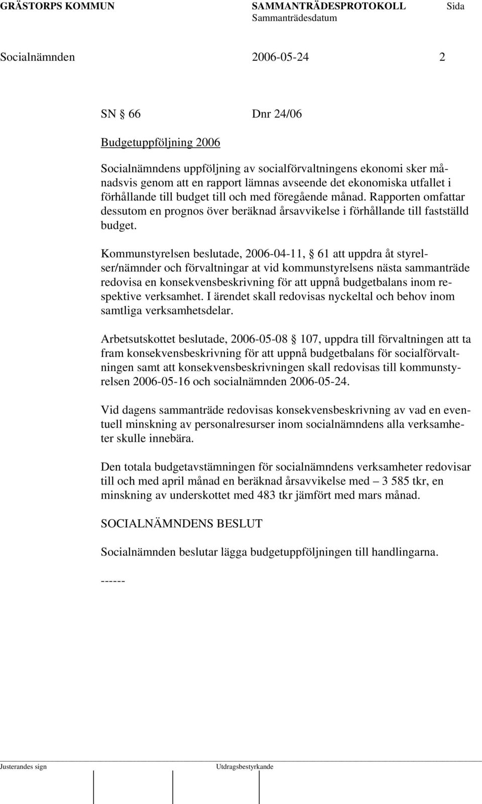 Kommunstyrelsen beslutade, 2006-04-11, 61 att uppdra åt styrelser/nämnder och förvaltningar at vid kommunstyrelsens nästa sammanträde redovisa en konsekvensbeskrivning för att uppnå budgetbalans inom