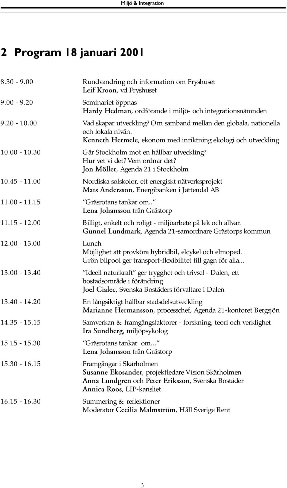 Hur vet vi det? Vem ordnar det? Jon Möller, Agenda 21 i Stockholm 10.45-11.00 Nordiska solskolor, ett energiskt nätverksprojekt Mats Andersson, Energibanken i Jättendal AB 11.00-11.