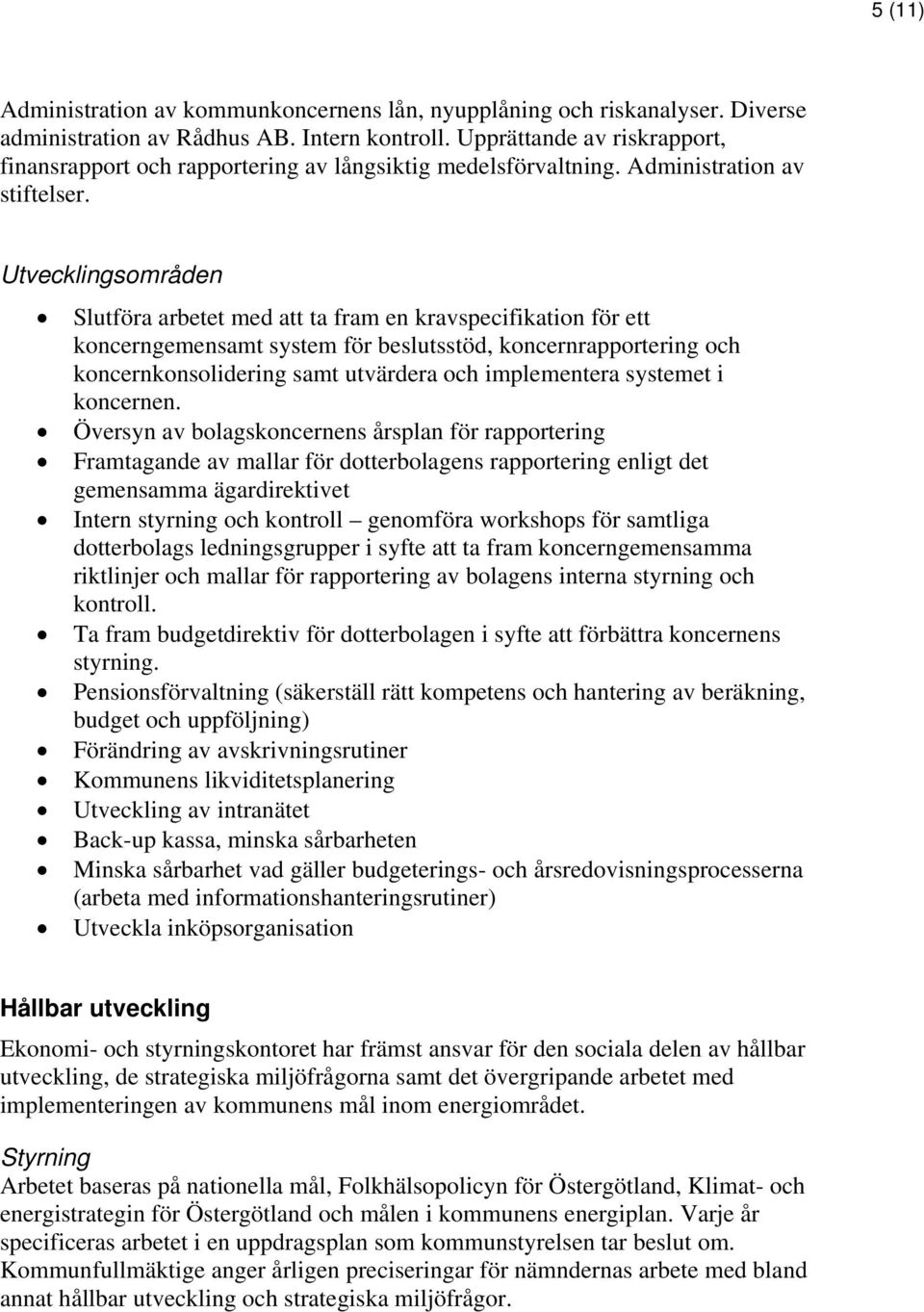 Slutföra arbetet med att ta fram en kravspecifikation för ett koncerngemensamt system för beslutsstöd, koncernrapportering och koncernkonsolidering samt utvärdera och implementera systemet i