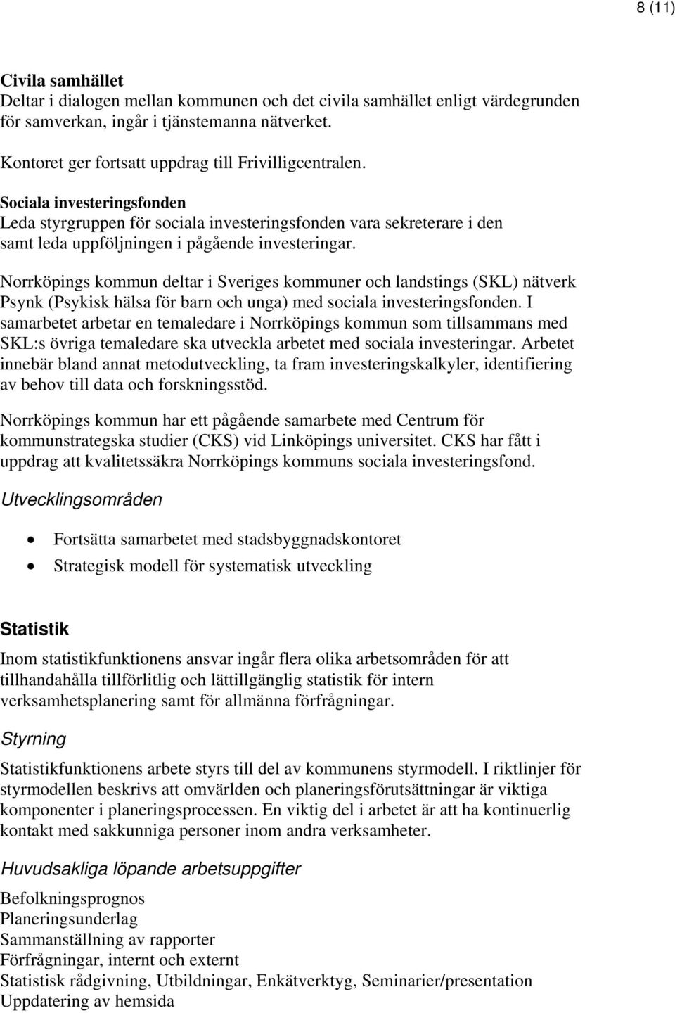 Sociala investeringsfonden Leda styrgruppen för sociala investeringsfonden vara sekreterare i den samt leda uppföljningen i pågående investeringar.