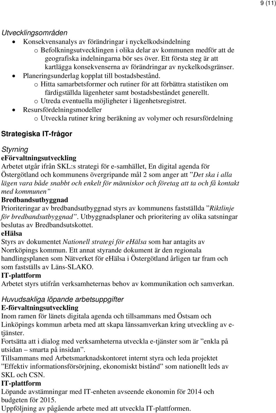 o Hitta samarbetsformer och rutiner för att förbättra statistiken om färdigställda lägenheter samt bostadsbeståndet generellt. o Utreda eventuella möjligheter i lägenhetsregistret.