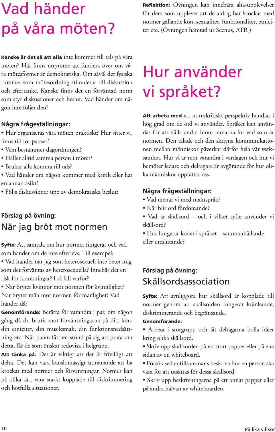 Om såväl det fysiska rummet som mötesordning stimulerar till diskussion och eftertanke. Kanske finns det en förväntad norm som styr diskussioner och beslut. Vad händer om nå gon inte följer den?