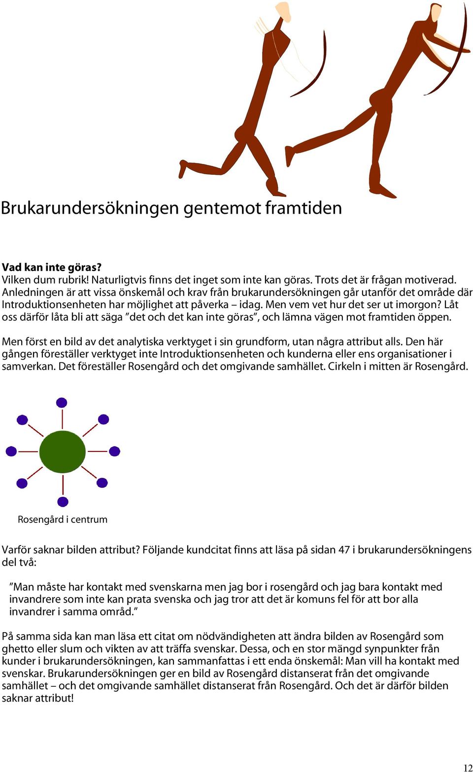 Låt oss därför låta bli att säga det och det kan inte göras, och lämna vägen mot framtiden öppen. Men först en bild av det analytiska verktyget i sin grundform, utan några attribut alls.