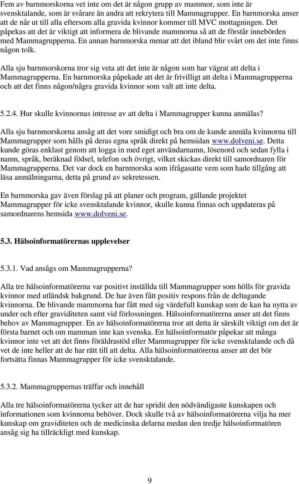 Det påpekas att det är viktigt att informera de blivande mammorna så att de förstår innebörden med Mammagrupperna. En annan barnmorska menar att det ibland blir svårt om det inte finns någon tolk.