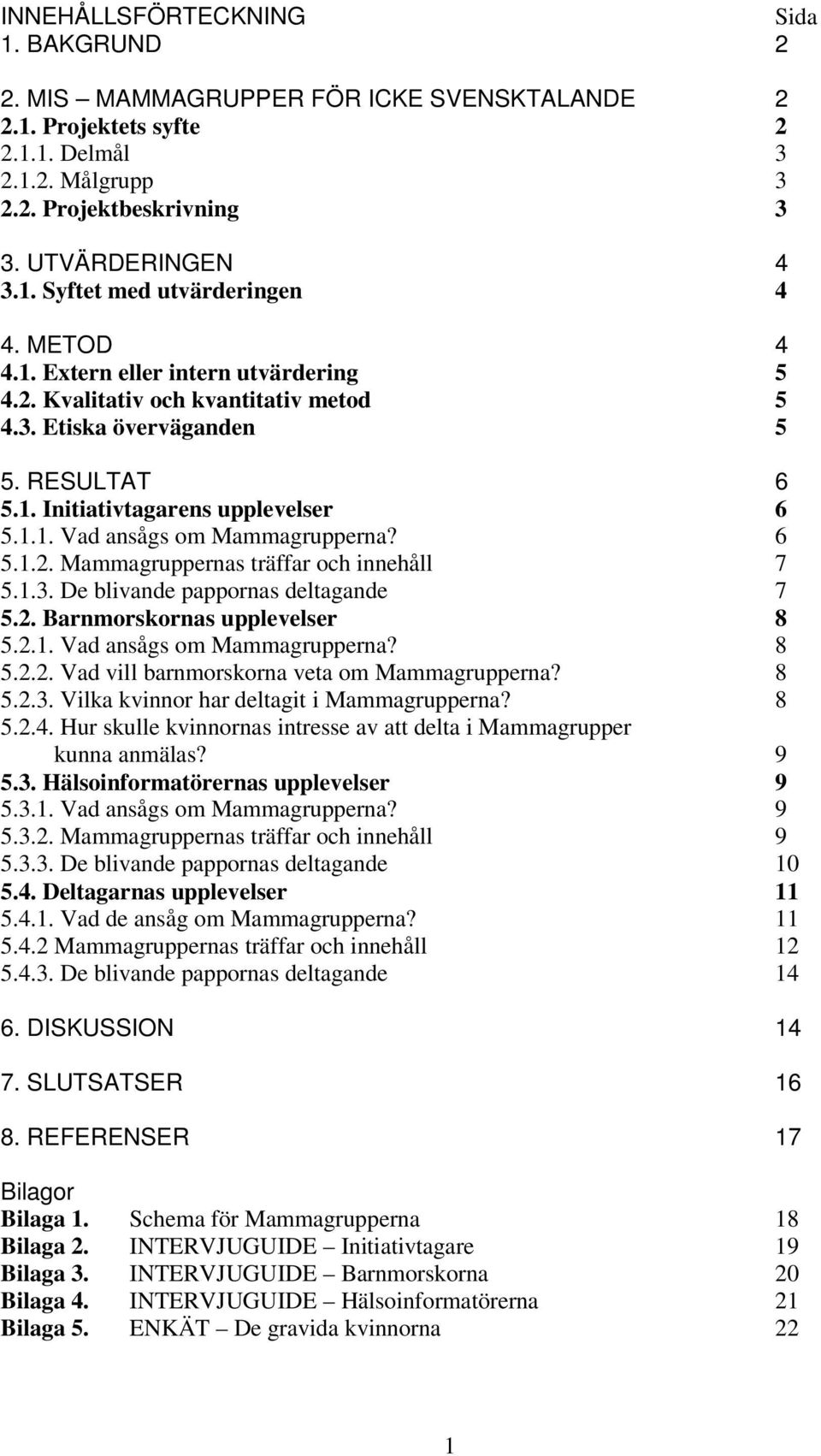 6 5.1.2. Mammagruppernas träffar och innehåll 7 5.1.3. De blivande pappornas deltagande 7 5.2. Barnmorskornas upplevelser 8 5.2.1. Vad ansågs om Mammagrupperna? 8 5.2.2. Vad vill barnmorskorna veta om Mammagrupperna?