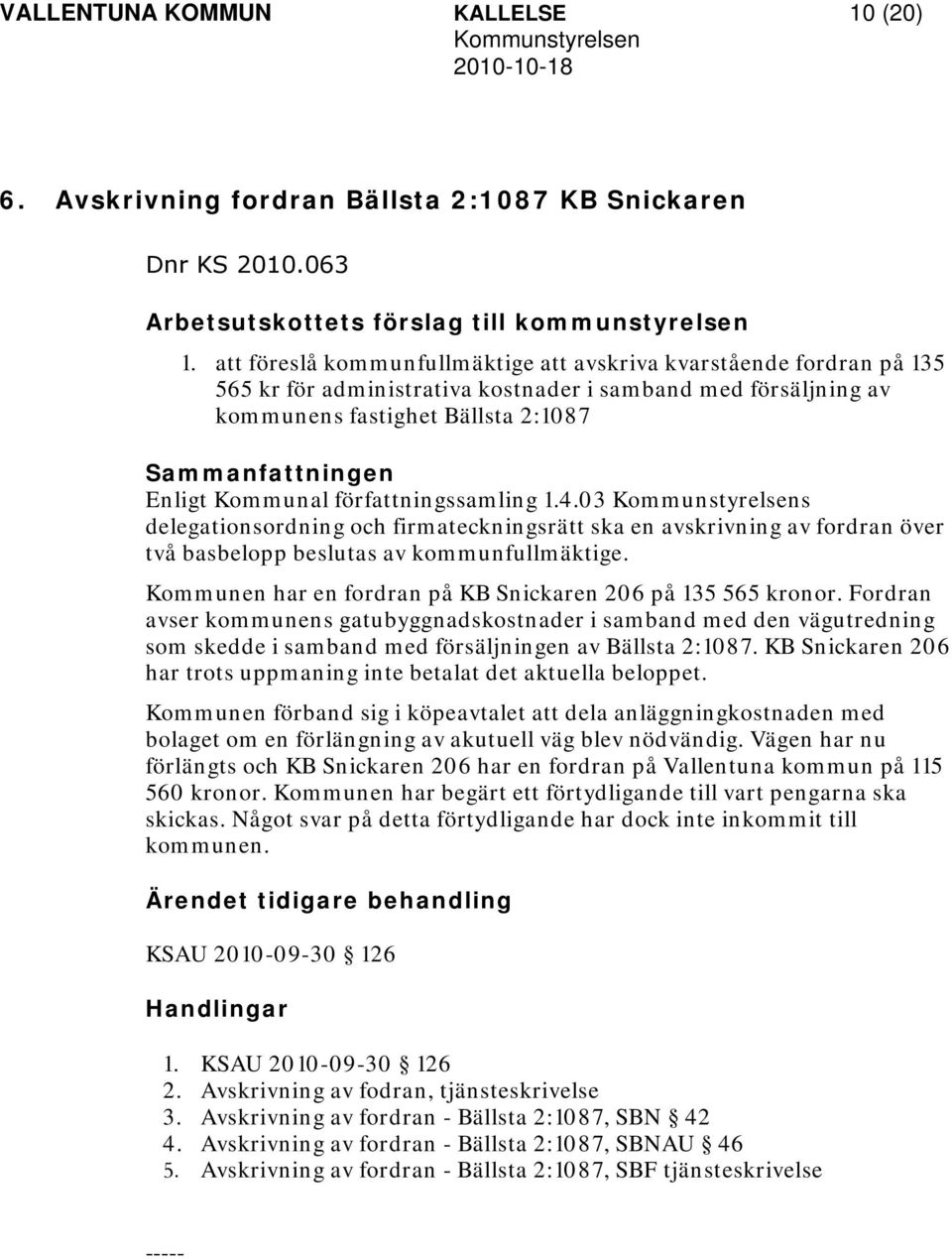 Kommunal författningssamling 1.4.03 Kommunstyrelsens delegationsordning och firmateckningsrätt ska en avskrivning av fordran över två basbelopp beslutas av kommunfullmäktige.